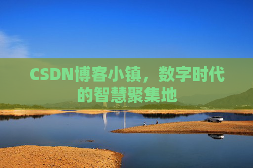 CSDN博客小镇,数字时代的智慧聚集地 CSDN博客小镇,数字时代的智慧聚集地